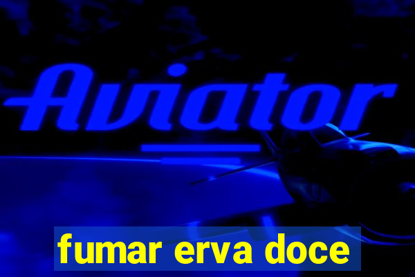fumar erva doce